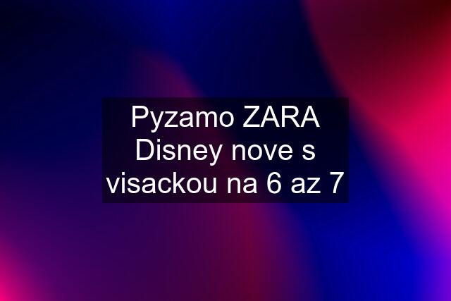 Pyzamo ZARA Disney nove s visackou na 6 az 7