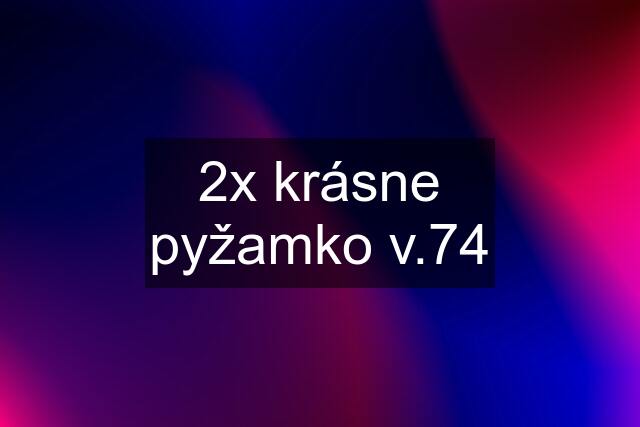 2x krásne pyžamko v.74