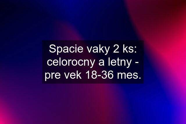 Spacie vaky 2 ks: celorocny a letny - pre vek 18-36 mes.