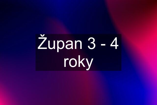 Župan 3 - 4 roky