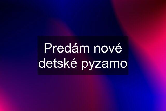 Predám nové detské pyzamo