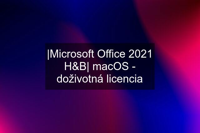 |Microsoft Office 2021 H&B| macOS - doživotná licencia