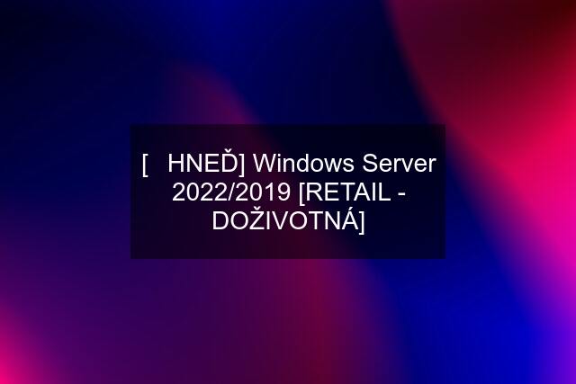 [✅HNEĎ] Windows Server 2022/2019 [RETAIL - DOŽIVOTNÁ]