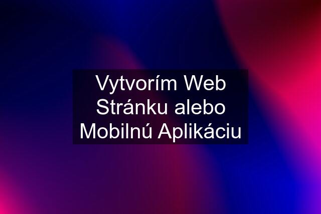 Vytvorím Web Stránku alebo Mobilnú Aplikáciu