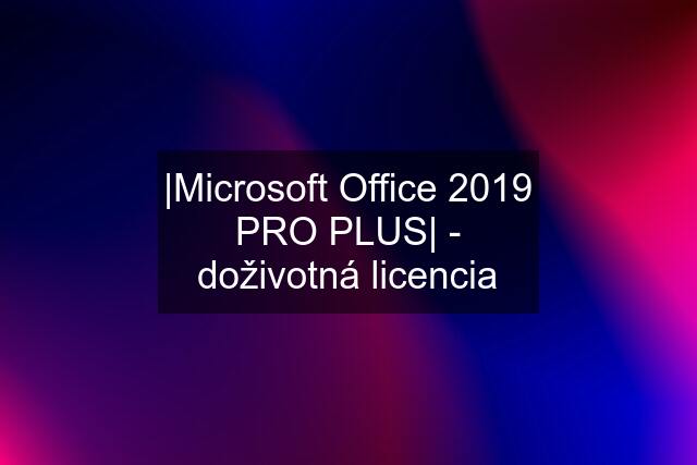 |Microsoft Office 2019 PRO PLUS| - doživotná licencia