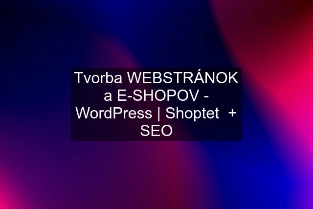 Tvorba WEBSTRÁNOK a E-SHOPOV - WordPress | Shoptet  + SEO