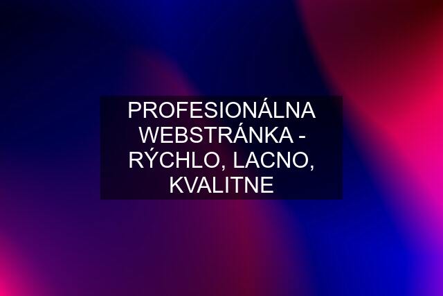 PROFESIONÁLNA WEBSTRÁNKA - RÝCHLO, LACNO, KVALITNE