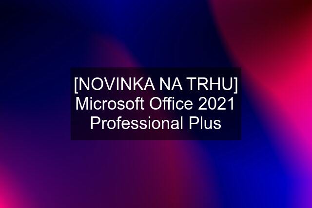 [NOVINKA NA TRHU] Microsoft Office 2021 Professional Plus