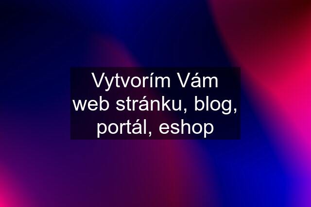 Vytvorím Vám web stránku, blog, portál, eshop