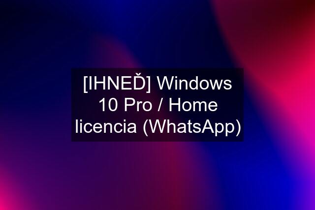 [IHNEĎ] Windows 10 Pro / Home licencia (WhatsApp)