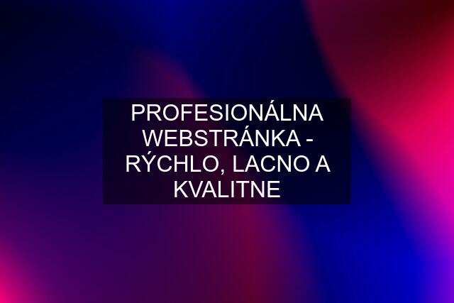 PROFESIONÁLNA WEBSTRÁNKA - RÝCHLO, LACNO A KVALITNE