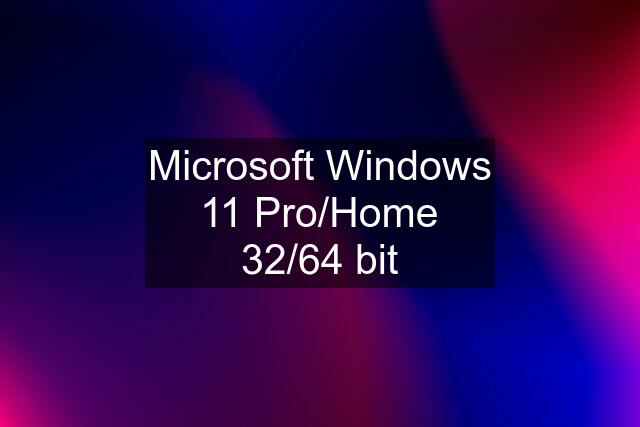 Microsoft Windows 11 Pro/Home 32/64 bit