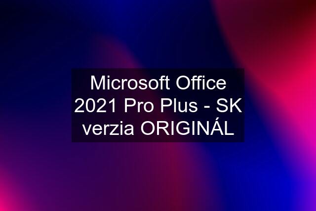 Microsoft Office 2021 Pro Plus - SK verzia ORIGINÁL