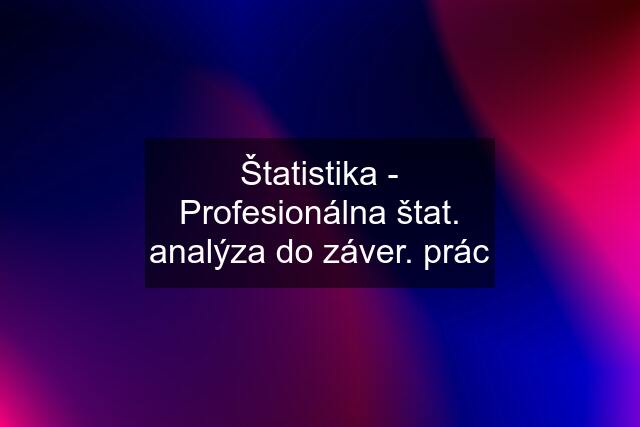 Štatistika - Profesionálna štat. analýza do záver. prác