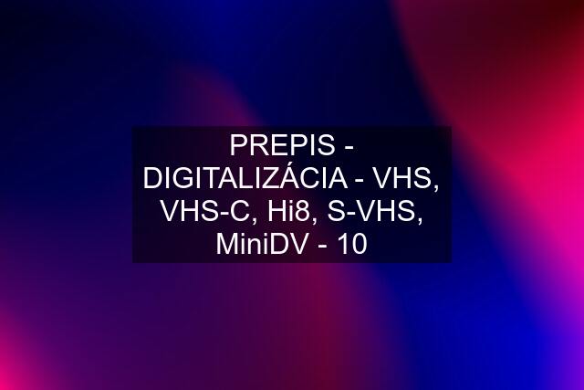 PREPIS - DIGITALIZÁCIA - VHS, VHS-C, Hi8, S-VHS, MiniDV - 10