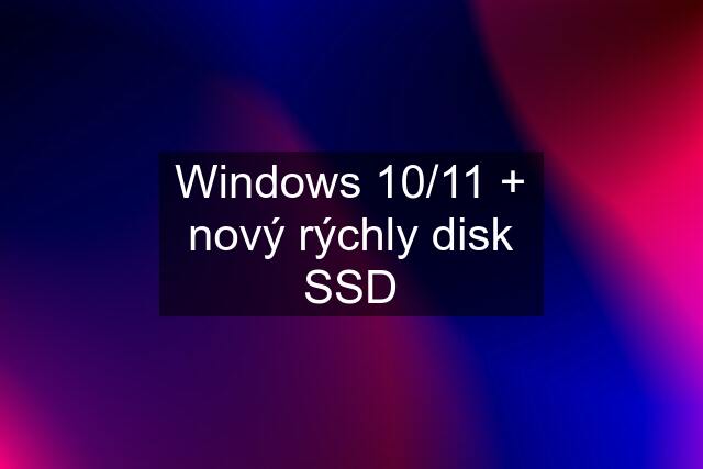 Windows 10/11 + nový rýchly disk SSD