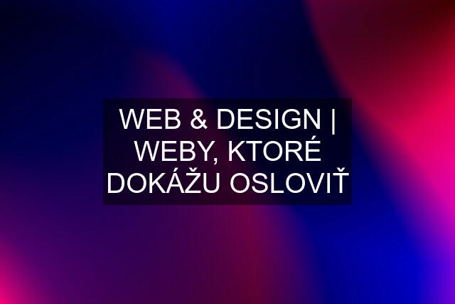 WEB & DESIGN | WEBY, KTORÉ DOKÁŽU OSLOVIŤ