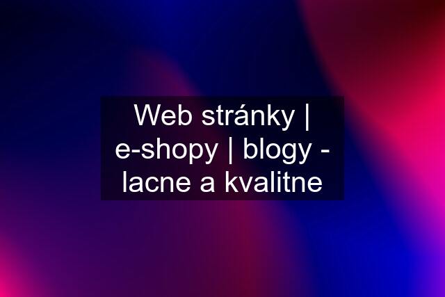 Web stránky | e-shopy | blogy - lacne a kvalitne