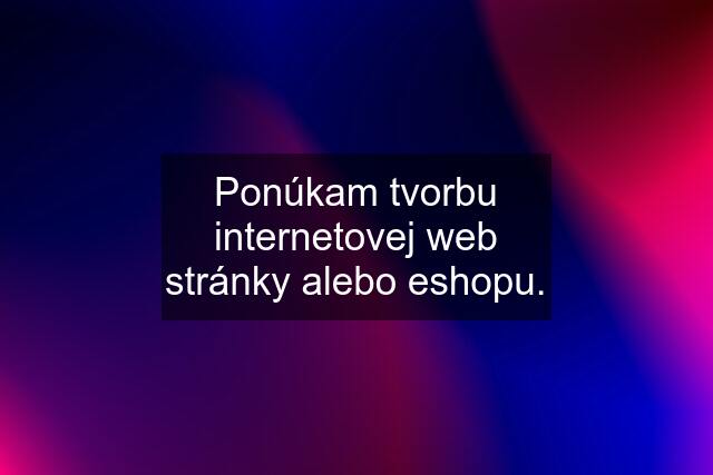 Ponúkam tvorbu internetovej web stránky alebo eshopu.