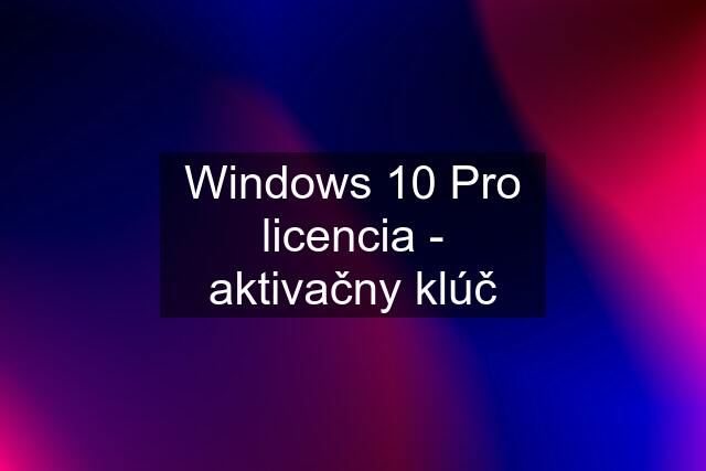 Windows 10 Pro licencia - aktivačny klúč