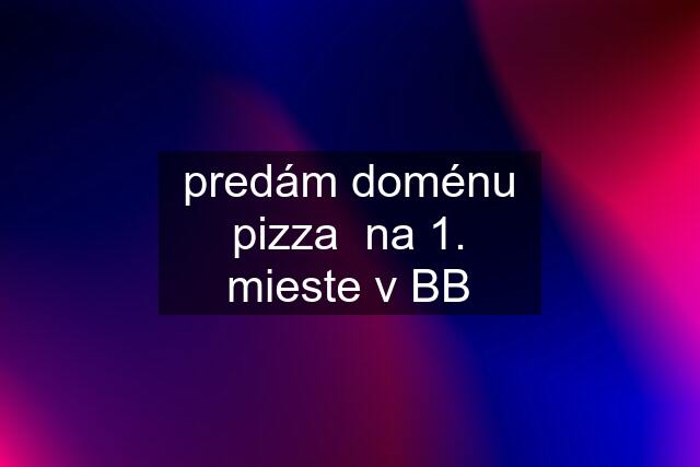 predám doménu pizza  na 1. mieste v BB