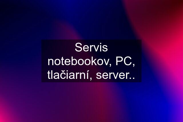 Servis notebookov, PC, tlačiarní, server..
