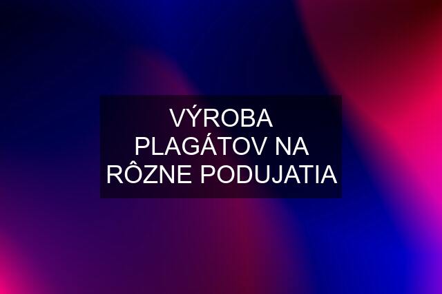 VÝROBA PLAGÁTOV NA RÔZNE PODUJATIA