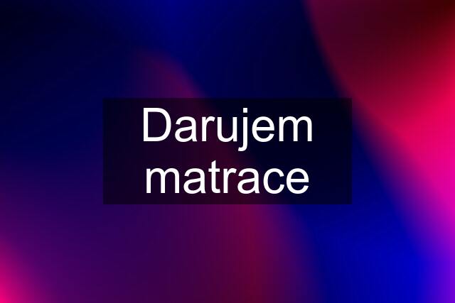 Darujem matrace