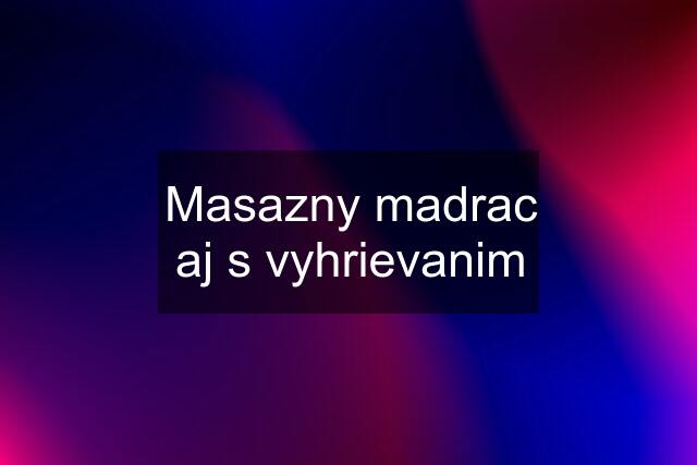 Masazny madrac aj s vyhrievanim