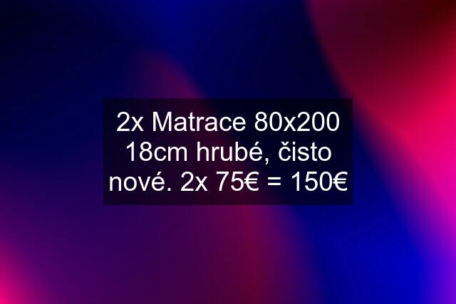 2x Matrace 80x200 18cm hrubé, čisto nové. 2x 75€ = 150€