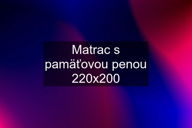 Matrac s pamäťovou penou 220x200