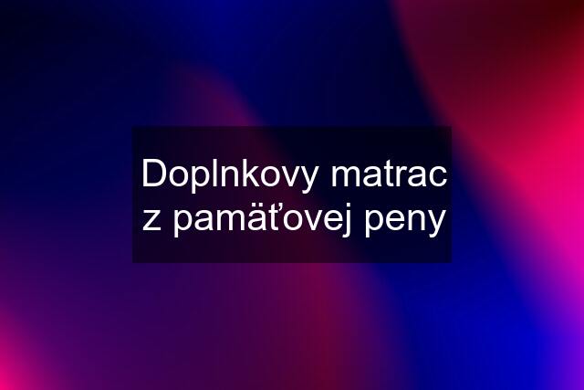 Doplnkovy matrac z pamäťovej peny