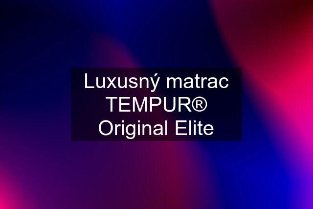 Luxusný matrac TEMPUR® Original Elite