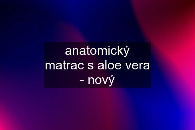 anatomický matrac s aloe vera - nový