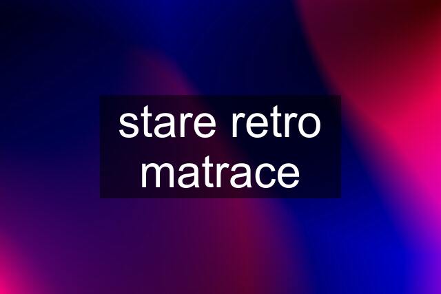 stare retro matrace