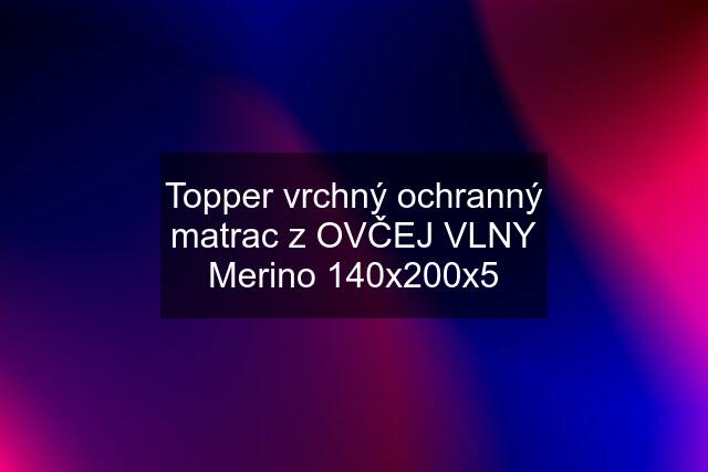 Topper vrchný ochranný matrac z OVČEJ VLNY Merino 140x200x5