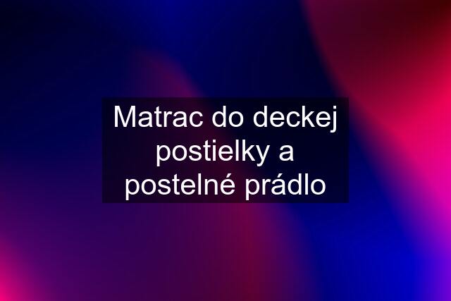 Matrac do deckej postielky a postelné prádlo