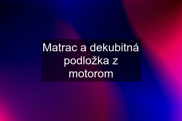 Matrac a dekubitná podložka z motorom