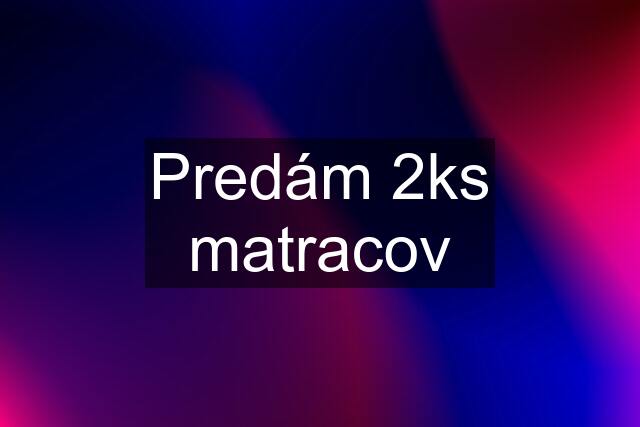 Predám 2ks matracov