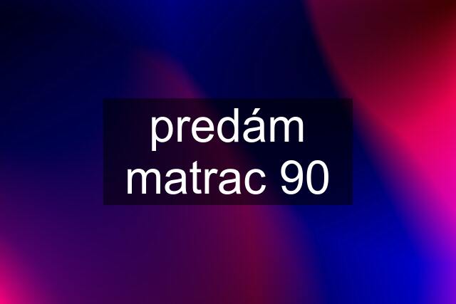 predám matrac 90