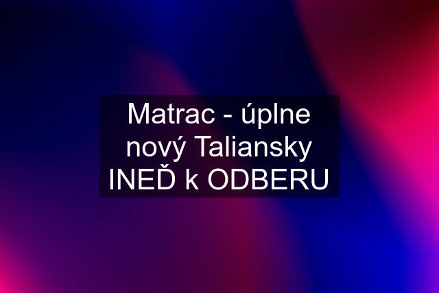 Matrac - úplne nový Taliansky INEĎ k ODBERU