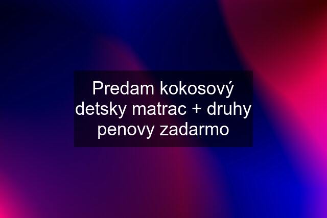 Predam kokosový detsky matrac + druhy penovy zadarmo