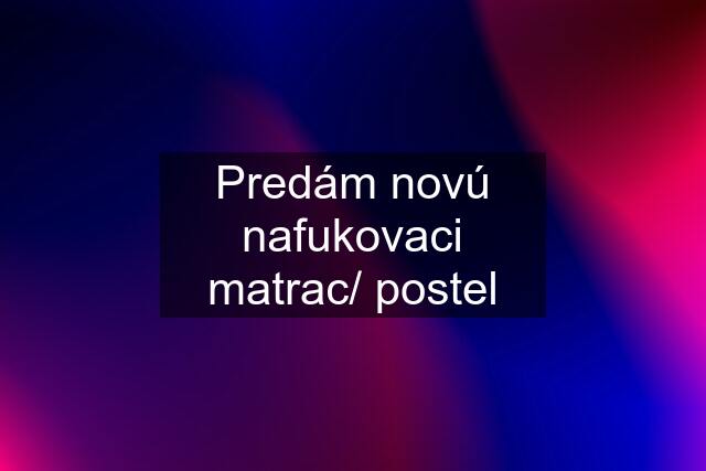 Predám novú nafukovaci matrac/ postel