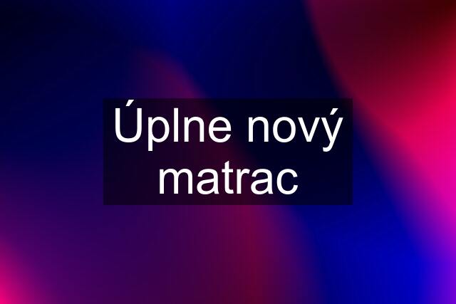 Úplne nový matrac