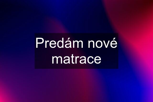 Predám nové matrace