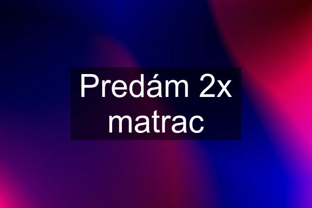 Predám 2x matrac