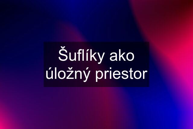 Šuflíky ako úložný priestor