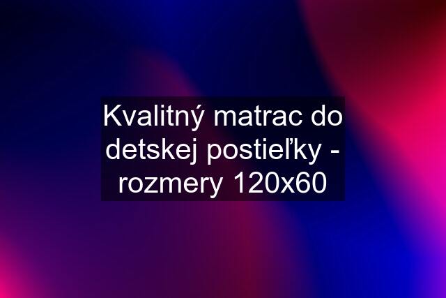 Kvalitný matrac do detskej postieľky - rozmery 120x60