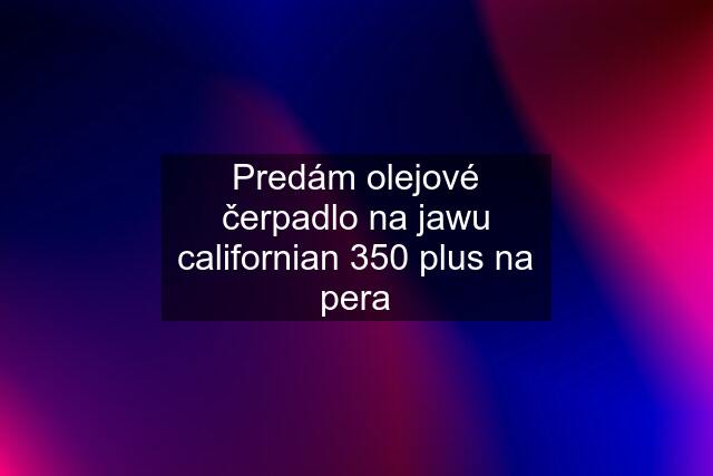 Predám olejové čerpadlo na jawu californian 350 plus na pera