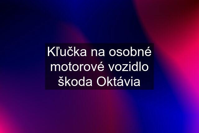 Kľučka na osobné motorové vozidlo škoda Oktávia